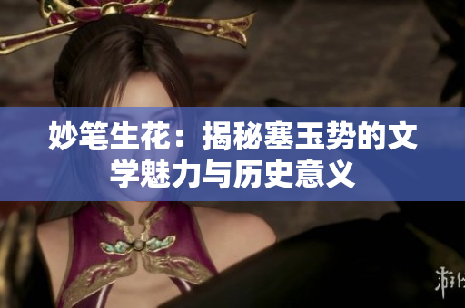 妙筆生花：揭秘塞玉勢的文學魅力與歷史意義