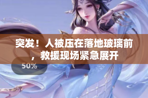 突發(fā)！人被壓在落地玻璃前，救援現(xiàn)場緊急展開