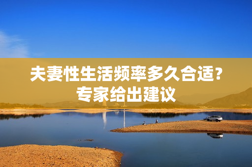 夫妻性生活頻率多久合適？專家給出建議