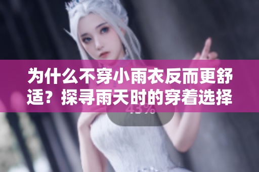 為什么不穿小雨衣反而更舒適？探尋雨天時的穿著選擇