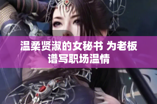 溫柔賢淑的女秘書 為老板譜寫職場(chǎng)溫情