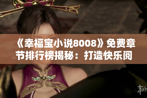 《幸福寶小說8008》免費(fèi)章節(jié)排行榜揭秘：打造快樂閱讀新體驗(yàn)