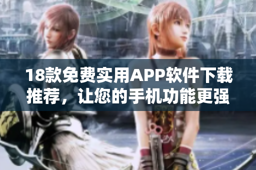 18款免費實用APP軟件下載推薦，讓您的手機功能更強大！