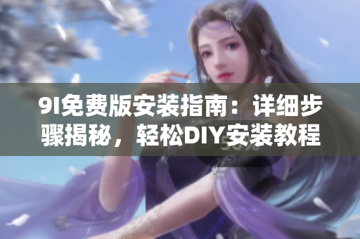 9I免費(fèi)版安裝指南：詳細(xì)步驟揭秘，輕松DIY安裝教程