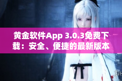 黃金軟件App 3.0.3免費下載：安全、便捷的最新版本安裝指南