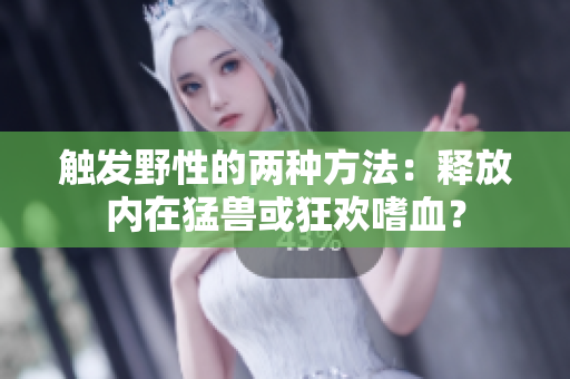 觸發(fā)野性的兩種方法：釋放內在猛獸或狂歡嗜血？