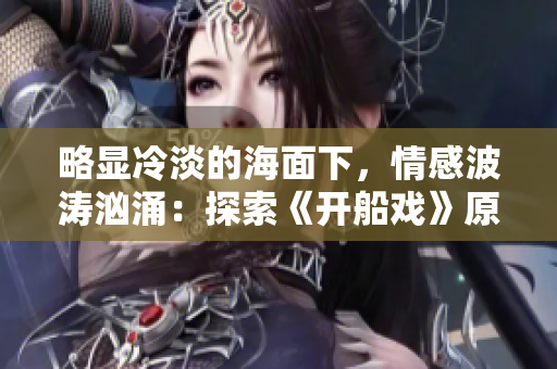 略顯冷淡的海面下，情感波濤洶涌：探索《開(kāi)船戲》原聲的深層韻味