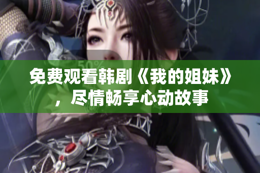 免費(fèi)觀看韓劇《我的姐妹》，盡情暢享心動(dòng)故事
