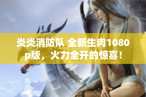 炎炎消防隊(duì) 全新生肉1080p版，火力全開的驚喜！