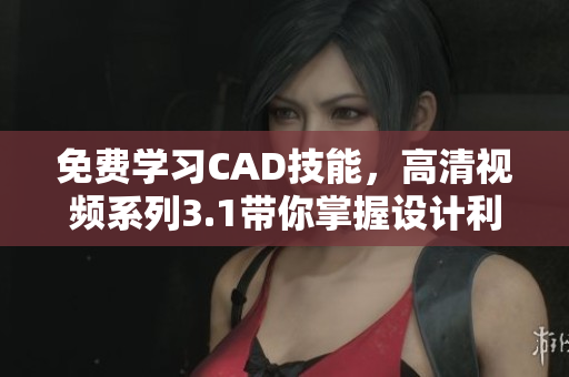 免費學習CAD技能，高清視頻系列3.1帶你掌握設計利器