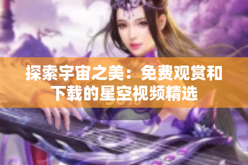 探索宇宙之美：免費觀賞和下載的星空視頻精選