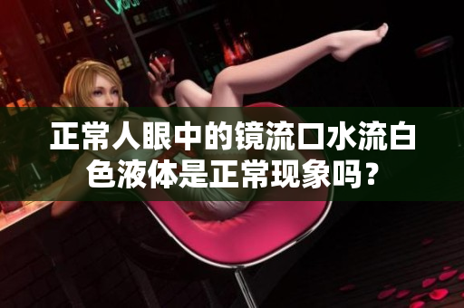正常人眼中的鏡流口水流白色液體是正?，F(xiàn)象嗎？
