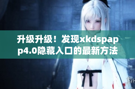 升級(jí)升級(jí)！發(fā)現(xiàn)xkdspapp4.0隱藏入口的最新方法
