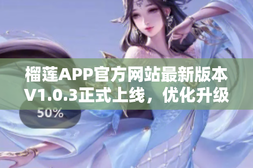 榴蓮APP官方網(wǎng)站最新版本V1.0.3正式上線，優(yōu)化升級(jí)，快來(lái)下載體驗(yàn)!