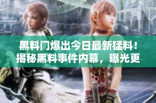 黑料門爆出今日最新猛料！揭秘黑料事件內(nèi)幕，曝光更多驚人細(xì)節(jié)！
