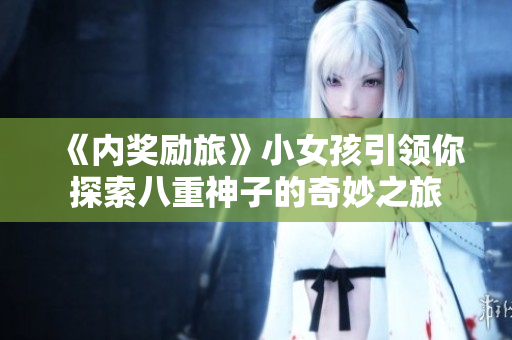 《內獎勵旅》小女孩引領你探索八重神子的奇妙之旅