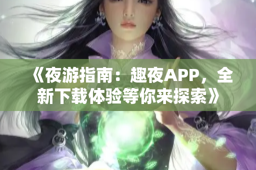 《夜游指南：趣夜APP，全新下載體驗等你來探索》