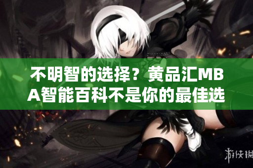 不明智的選擇？黃品匯MBA智能百科不是你的最佳選擇