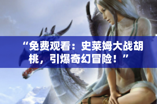 “免費(fèi)觀看：史萊姆大戰(zhàn)胡桃，引爆奇幻冒險！”