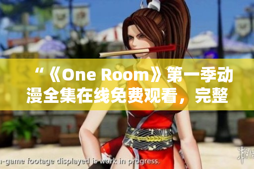 “《One Room》第一季動漫全集在線免費(fèi)觀看，完整高清資源推薦！”