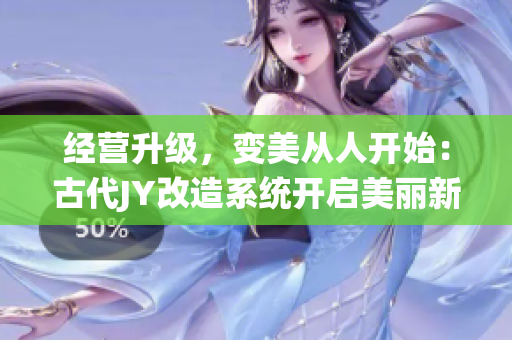 經(jīng)營升級，變美從人開始：古代JY改造系統(tǒng)開啟美麗新篇章