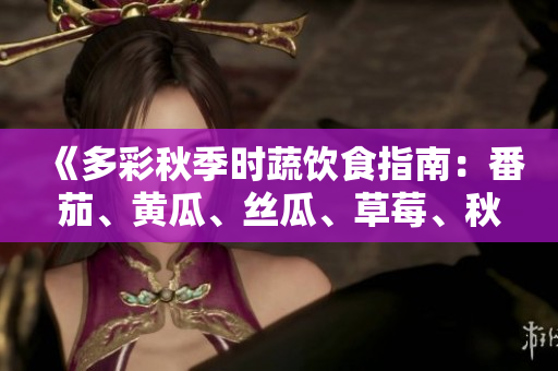 《多彩秋季時蔬飲食指南：番茄、黃瓜、絲瓜、草莓、秋葵全解析！》