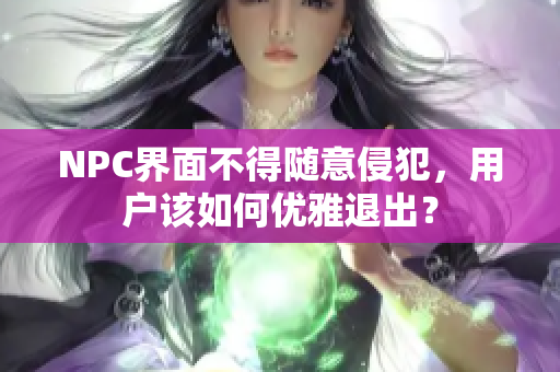 NPC界面不得隨意侵犯，用戶該如何優(yōu)雅退出？