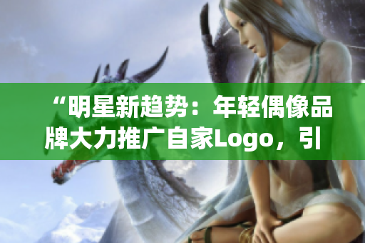 “明星新趨勢：年輕偶像品牌大力推廣自家Logo，引領時尚潮流風向！”