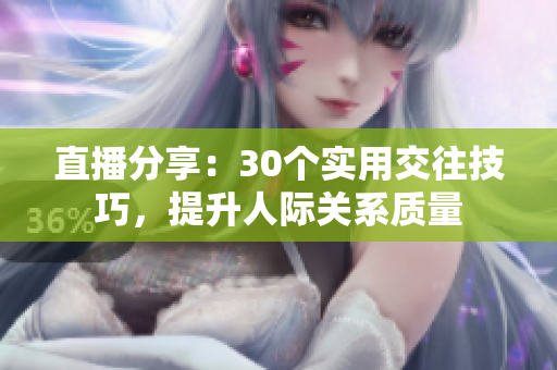 直播分享：30個實用交往技巧，提升人際關系質(zhì)量