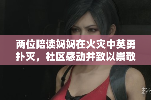 兩位陪讀媽媽在火災中英勇?lián)錅?，社區(qū)感動并致以崇敬