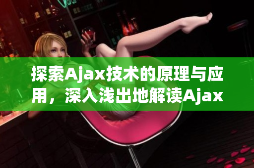 探索Ajax技術(shù)的原理與應(yīng)用，深入淺出地解讀Ajax工作機(jī)制
