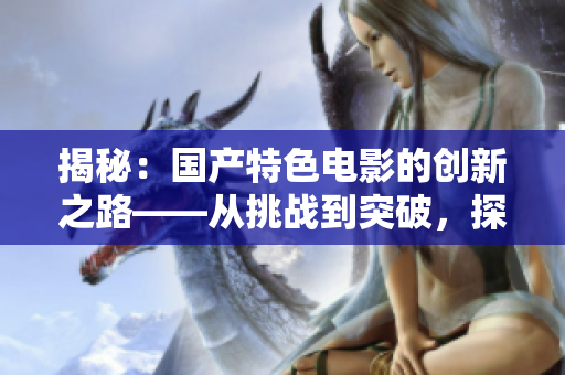 揭秘：國產特色電影的創(chuàng)新之路——從挑戰(zhàn)到突破，探尋影片的硬核魅力