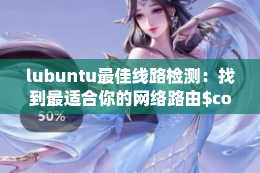 lubuntu最佳線路檢測：找到最適合你的網(wǎng)絡路由$config$