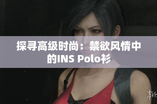 探尋高級時尚：禁欲風情中的INS Polo衫