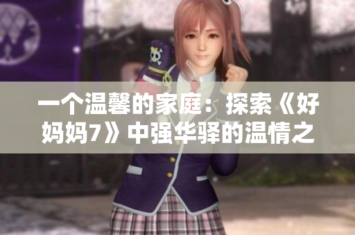 一個溫馨的家庭：探索《好媽媽7》中強華驛的溫情之旅