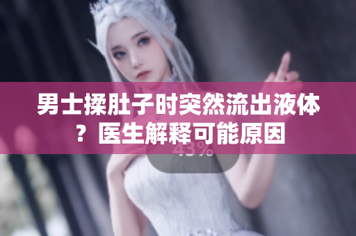 男士揉肚子時突然流出液體？醫(yī)生解釋可能原因