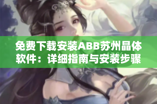 免費下載安裝ABB蘇州晶體軟件：詳細指南與安裝步驟