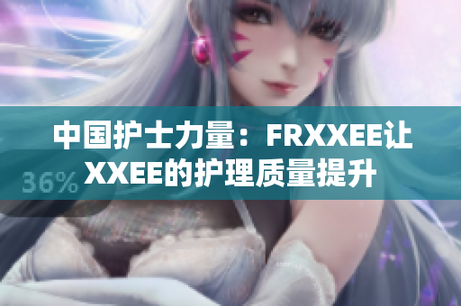 中國護士力量：FRXXEE讓XXEE的護理質量提升