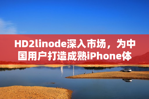 HD2linode深入市場(chǎng)，為中國(guó)用戶打造成熟iPhone體驗(yàn)