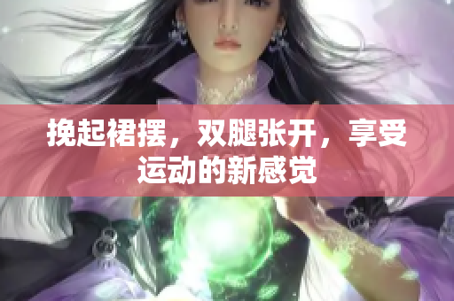 挽起裙擺，雙腿張開(kāi)，享受運(yùn)動(dòng)的新感覺(jué)