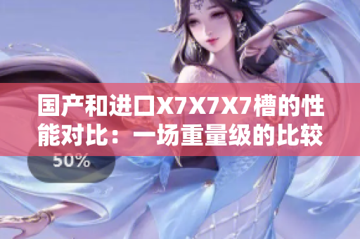 國產(chǎn)和進(jìn)口X7X7X7槽的性能對比：一場重量級的比較