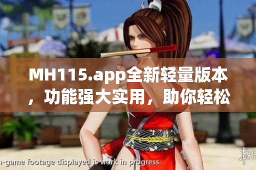 MH115.app全新輕量版本，功能強(qiáng)大實(shí)用，助你輕松管理生活!