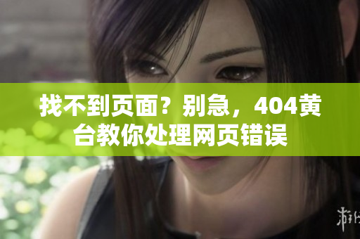 找不到頁面？別急，404黃臺教你處理網(wǎng)頁錯誤
