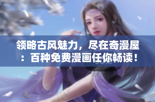 領(lǐng)略古風(fēng)魅力，盡在奇漫屋：百種免費(fèi)漫畫任你暢讀！