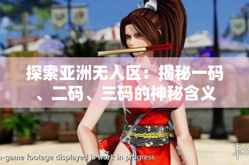 探索亞洲無人區(qū)：揭秘一碼、二碼、三碼的神秘含義