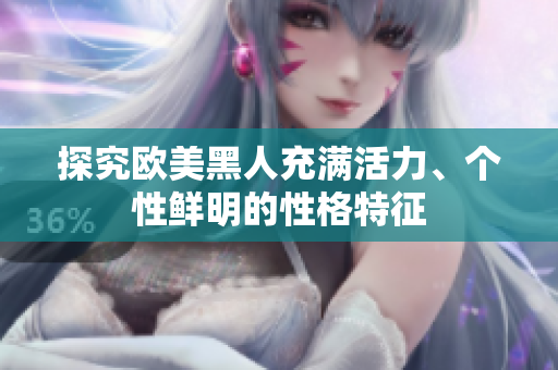 探究歐美黑人充滿活力、個(gè)性鮮明的性格特征