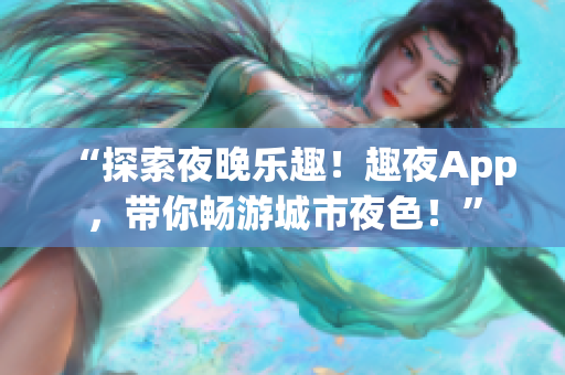 “探索夜晚樂趣！趣夜App，帶你暢游城市夜色！”