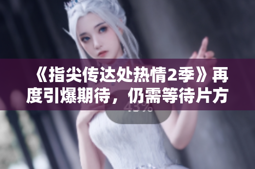 《指尖傳達(dá)處熱情2季》再度引爆期待，仍需等待片方開啟觀影大門