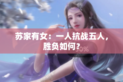 蘇家有女：一人抗戰(zhàn)五人，勝負(fù)如何？