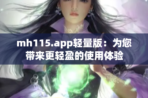 mh115.app輕量版：為您帶來(lái)更輕盈的使用體驗(yàn)